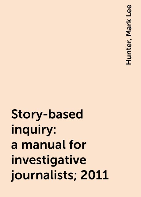 Story-based inquiry: a manual for investigative journalists; 2011, Hunter, Mark Lee
