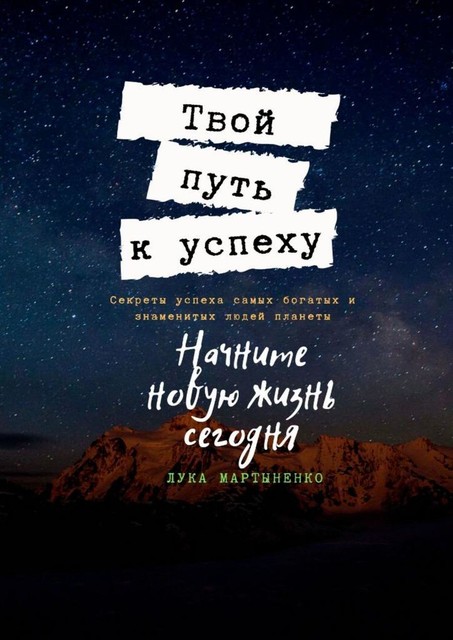 Твой путь к успеху. Секреты успеха самых богатых и знаменитых людей планеты, Лука Мартыненко