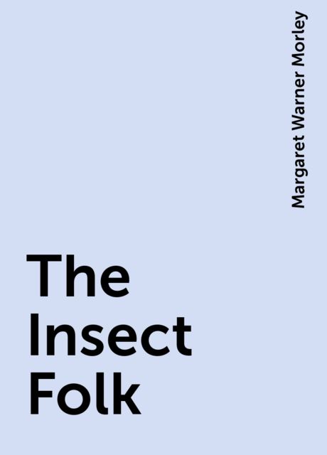 The Insect Folk, Margaret Warner Morley