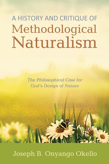 A History and Critique of Methodological Naturalism, Joseph B. Onyango Okello