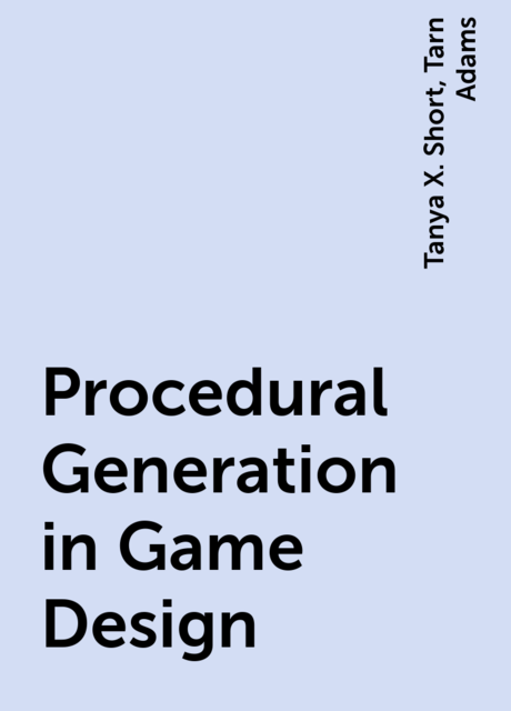 Procedural Generation in Game Design, Tanya X. Short, Tarn Adams
