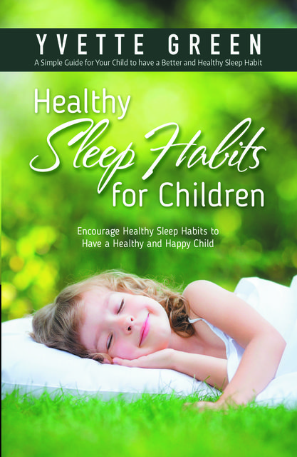 Healthy Sleep Habits for Children: Encourage Healthy Sleep Habits to Have a Healthy and Happy Child, Yvette Green