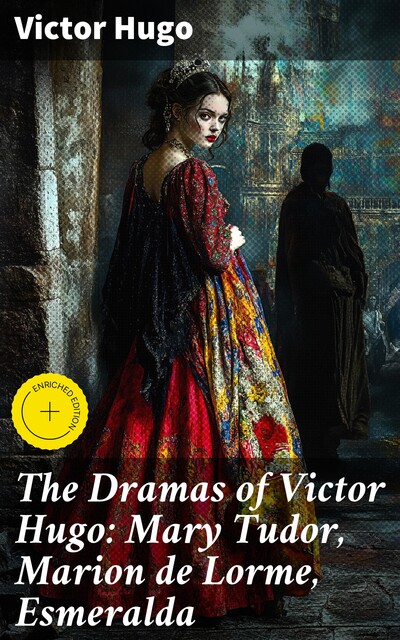 The Dramas of Victor Hugo: Mary Tudor, Marion de Lorme, Esmeralda, Victor Hugo