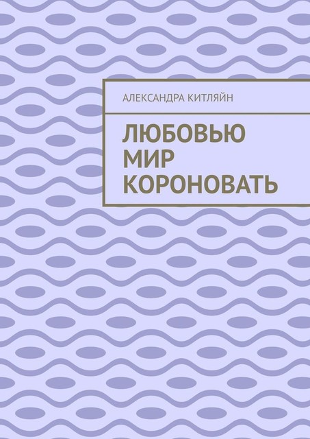 Любовью мир короновать, Александра Китляйн