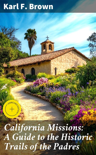 California Missions: A Guide to the Historic Trails of the Padres, Karl Brown
