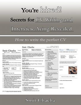 You’re Hired! Secrets for CV Writing and Interview Acing Revealed – How to Write the Perfect CV, Smit Chacha