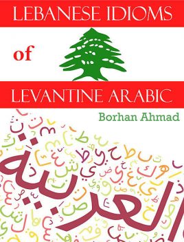 Lebanese Idioms of Levantine Arabic, Borhan Ahmad