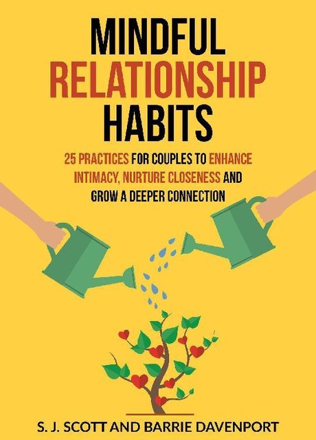 Mindful Relationship Habits: 25 Practices for Couples to Enhance Intimacy, Nurture Closeness, and Grow a Deeper Connection, S.J.Scott, Barrie Davenport