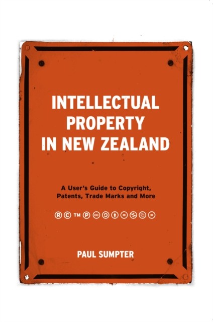 Intellectual Property in New Zealand: A User's Guide to Copyright, Patents, Trade Marks and More, Paul Sumpter