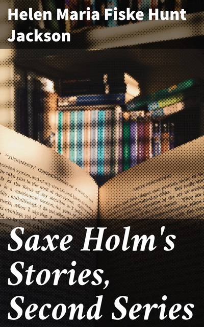Saxe Holm's Stories, Second Series, Helen Maria Fiske Hunt Jackson