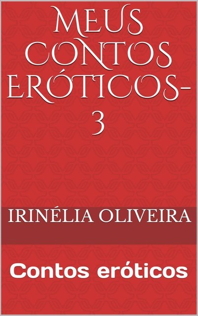 Meus Contos eróticos-3, Irinélia Oliveira