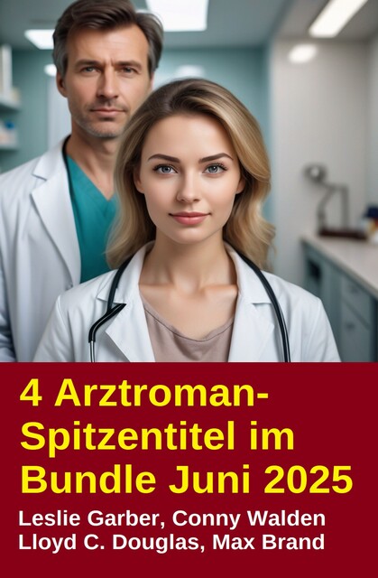 4 Arztroman-Spitzentitel im Bundle Juni 2025, Leslie Garber, Max Brand, Conny Walden, Lloyd C. Douglas