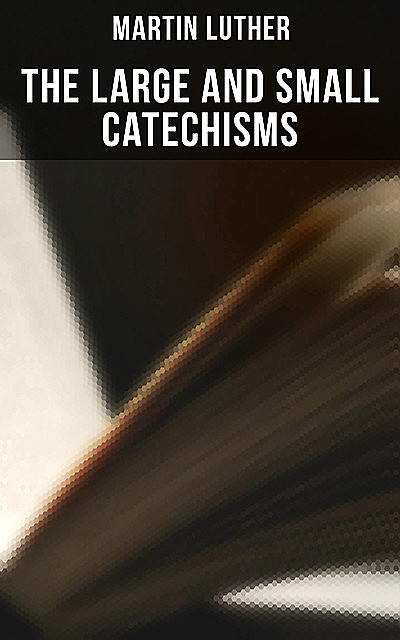 The Large and Small Catechisms, Martin Luther