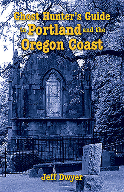 Ghost Hunter's Guide to Portland and Oregon Coast, Jeff Dwyer