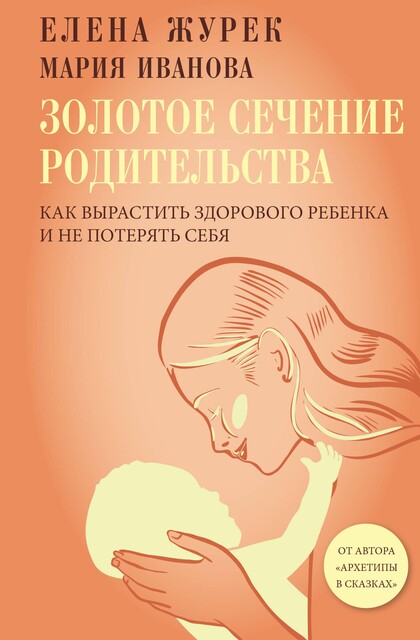 Золотое сечение родительства. Как вырастить здорового ребенка и не потерять себя, Мария Иванова, Елена Журек