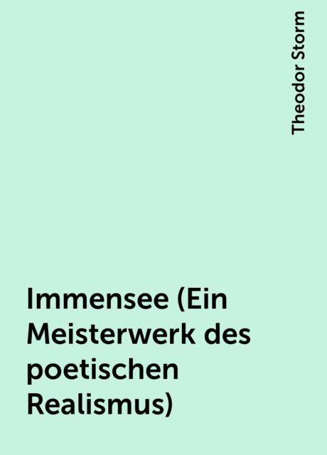 Immensee (Ein Meisterwerk des poetischen Realismus), Theodor Storm