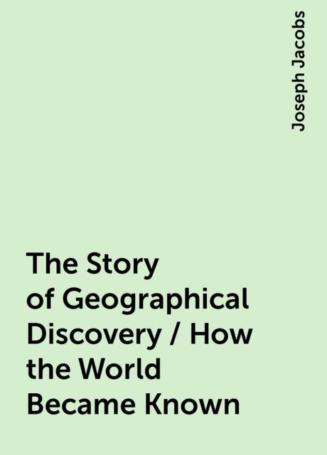 The Story of Geographical Discovery / How the World Became Known, Joseph Jacobs