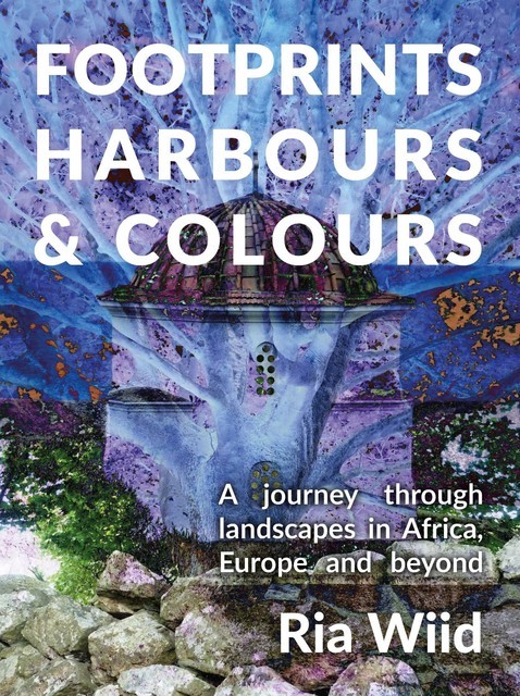 Footprints, Harbours and Colours: A journey through landscapes in Africa, Europe and beyond, Ria Wiid