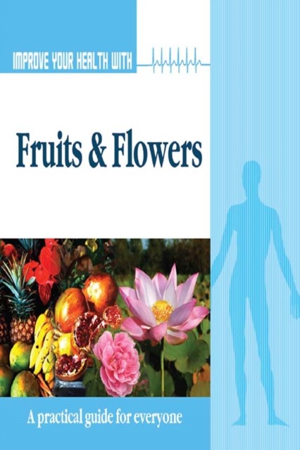 Improve Your Health With Fruits and Flowers, Rajeev Sharma