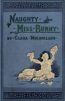 Naughty Miss Bunny / A Story for Little Children, Clara Mulholland