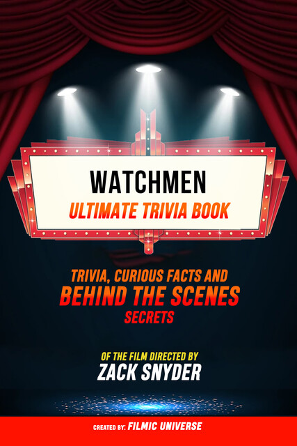 Watchmen – Ultimate Trivia Book: Trivia, Curious Facts And Behind The Scenes Secrets Of The Film Directed By Zack Snyder, Filmic Universe