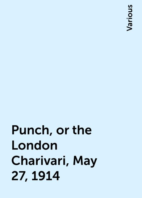 Punch, or the London Charivari, May 27, 1914, Various