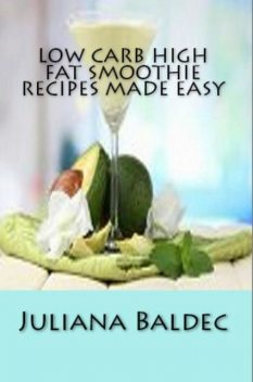 Low Carb High Fat Smoothie Recipes Made Easy, Juliana Baldec