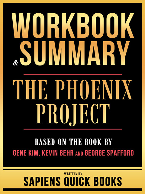 Workbook & Summary – The Phoenix Project – Based On The Book By Gene Kim, Kevin Behr And George Spafford, Sapiens Quick Books