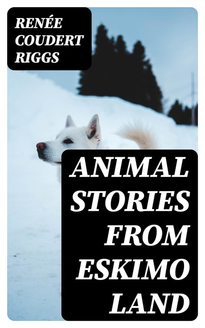 Animal Stories from Eskimo Land, Renée Coudert Riggs