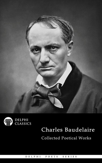Delphi Collected Poetical Works of Charles Baudelaire (Illustrated) (Delphi Poets Series Book 89), Charles Baudelaire