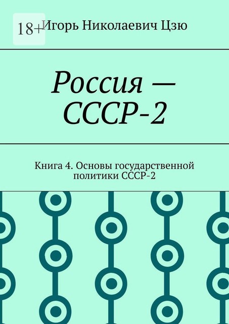 Россия — СССР-2. Книга 4. Основы государственной политики СССР-2, Игорь Цзю