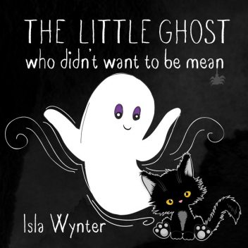 The Little Ghost Who Didn’t Want to Be Mean, Isla Wynter