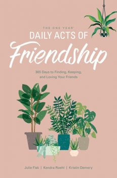 The One Year Daily Acts of Friendship, Julie Fisk, Kendra Roehl, Kristin Demery