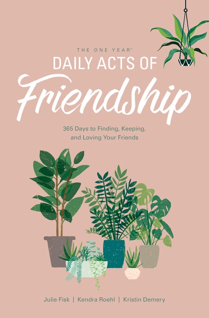 The One Year Daily Acts of Friendship, Julie Fisk, Kendra Roehl, Kristin Demery