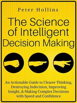 The Science of Intelligent Decision Making, Peter Hollins