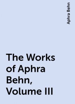 The Works of Aphra Behn, Volume III, Aphra Behn