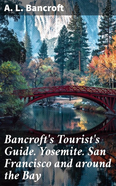 Bancroft's Tourist's Guide. Yosemite. San Francisco and around the Bay, (South.), NA