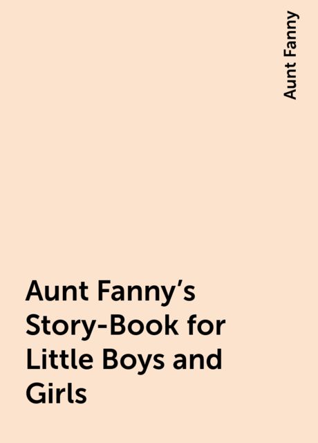 Aunt Fanny's Story-Book for Little Boys and Girls, Aunt Fanny