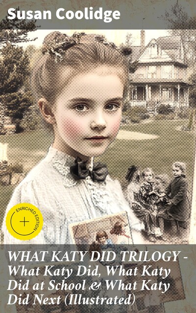 WHAT KATY DID TRILOGY – What Katy Did, What Katy Did at School & What Katy Did Next (Illustrated), Susan Coolidge