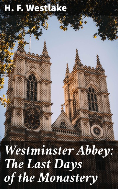 Westminster Abbey: The Last Days of the Monastery, H.F. Westlake