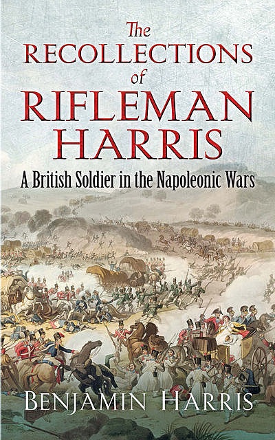 Recollections of Rifleman Harris, (old 95th) with anecdotes of his officers and his comrades, Benjamin Harris