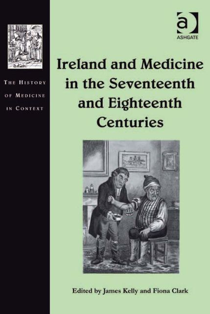 Ireland and Medicine in the Seventeenth and Eighteenth Centuries, James Kelly