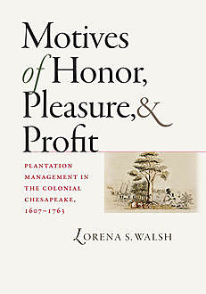 Motives of Honor, Pleasure, and Profit, Lorena S. Walsh