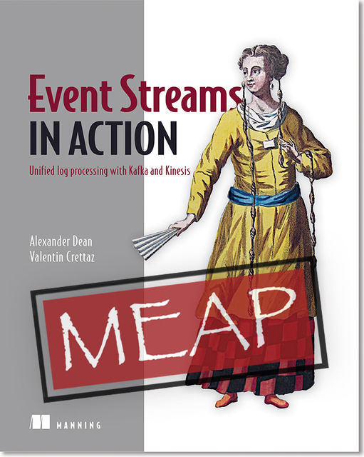 Event Streams in Action: Unified log processing with Kafka and Kinesis MEAP V18, Dean Alexander, Valentin Crettaz