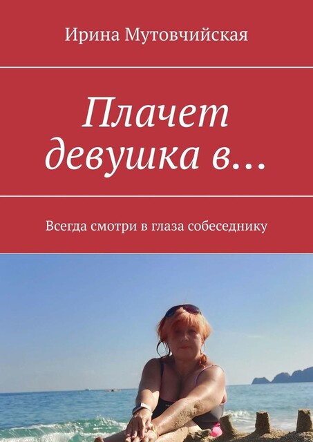 Плачет девушка в…. Всегда смотри в глаза собеседнику, Ирина Мутовчийская