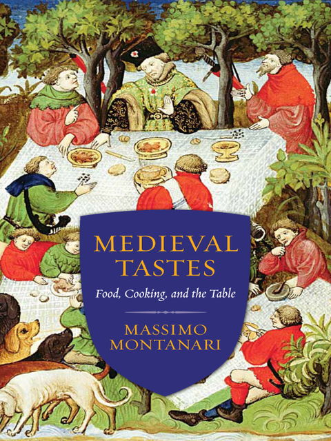 Medieval Tastes: Food, Cooking, and the Table, Massimo Montanari, Beth Archer Brombert