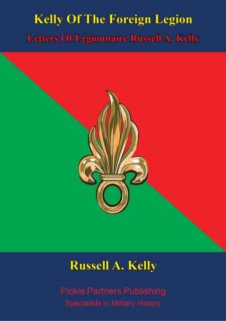 Kelly of the Foreign Legion Letters of Légionnaire Russell A. Kelly, Russell A Kelly