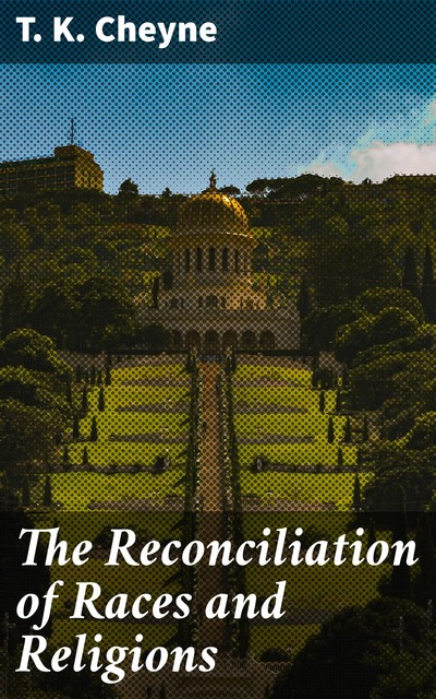 The Reconciliation of Races and Religions, T.K. Cheyne