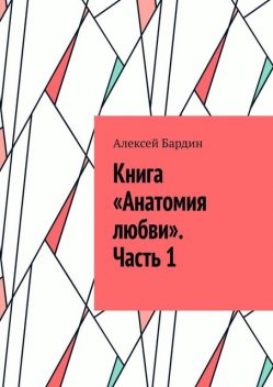 Книга «Анатомия любви». Часть 1, Алексей Бардин