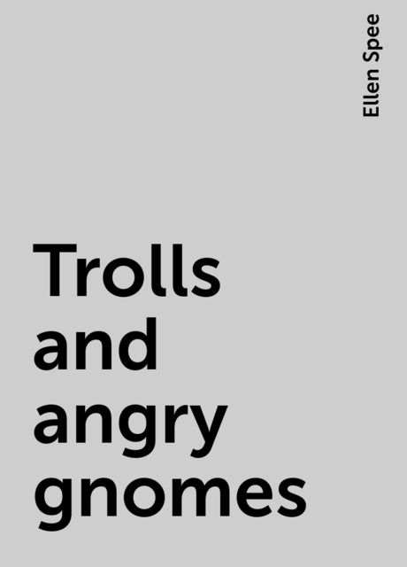 Trolls and angry gnomes, Ellen Spee